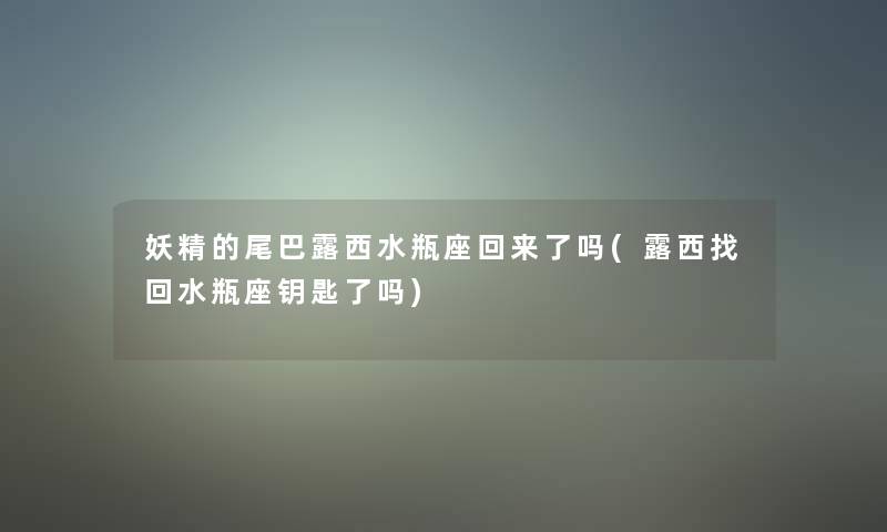 妖精的尾巴露西水瓶座回来了吗(露西找回水瓶座钥匙了吗)