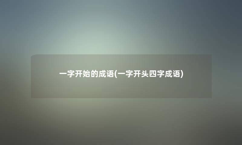 一字开始的成语(一字开头四字成语)