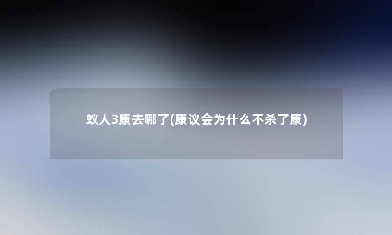 蚁人3康去哪了(康议会为什么不杀了康)