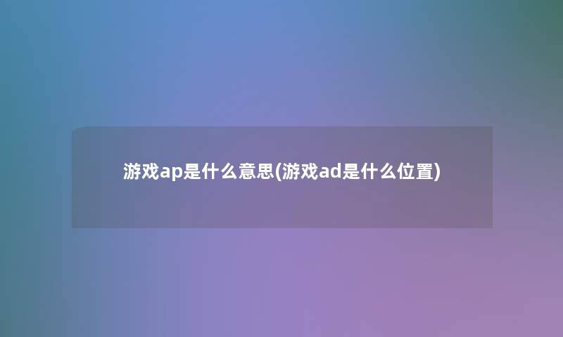 游戏ap是什么意思(游戏ad是什么位置)