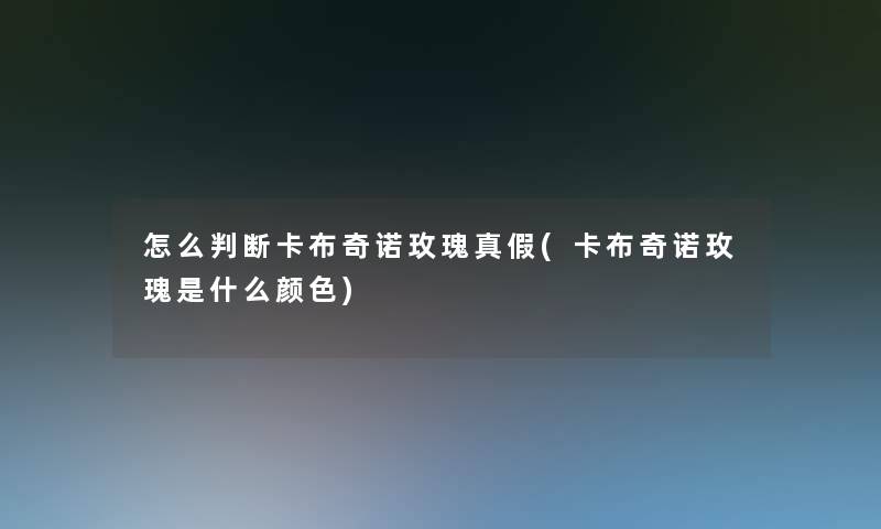 怎么判断卡布奇诺玫瑰真假(卡布奇诺玫瑰是什么颜色)