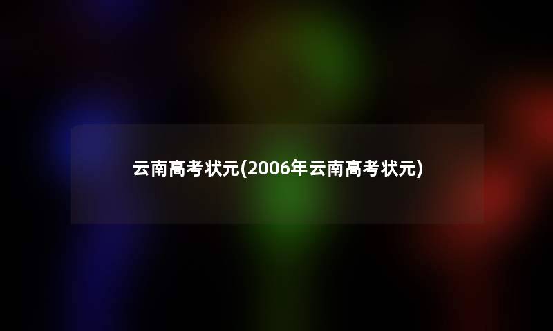 云南高考状元(2006年云南高考状元)