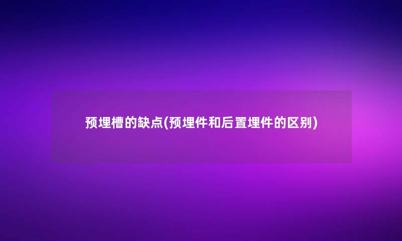 预埋槽的缺点(预埋件和后置埋件的区别)