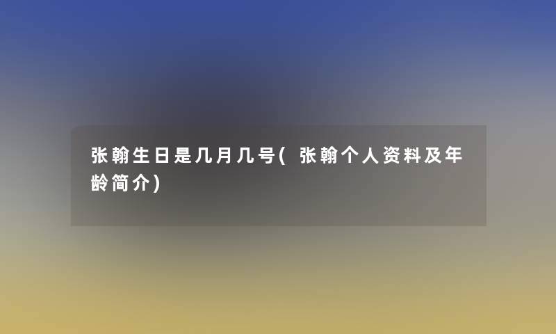 张翰生日是几月几号(张翰个人资料及年龄简介)