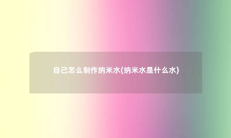 自己怎么制作纳米水(纳米水是什么水)