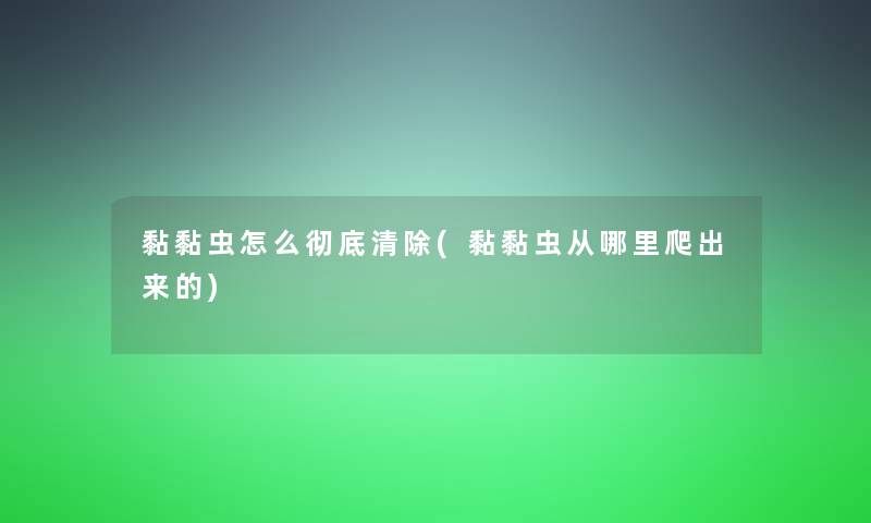 黏黏虫怎么彻底清除(黏黏虫从哪里爬出来的)