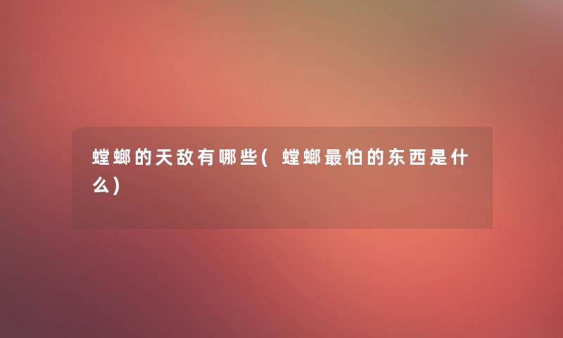 螳螂的天敌有哪些(螳螂怕的东西是什么)