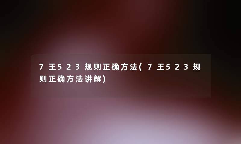 7王523规则正确方法(7王523规则正确方法讲解)