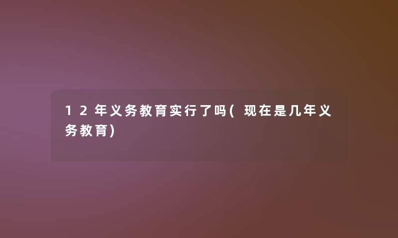 12年义务教育实行了吗(是几年义务教育)