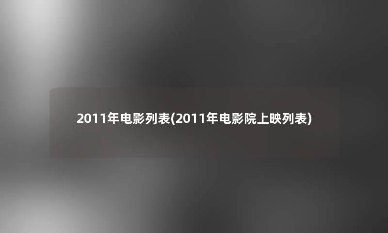 2011年电影列表(2011年电影院上映列表)