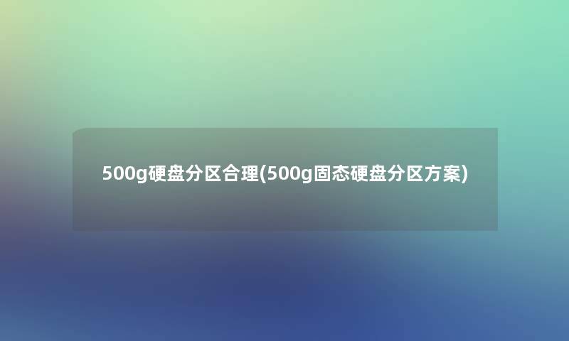 500g硬盘分区合理(500g固态硬盘分区方案)