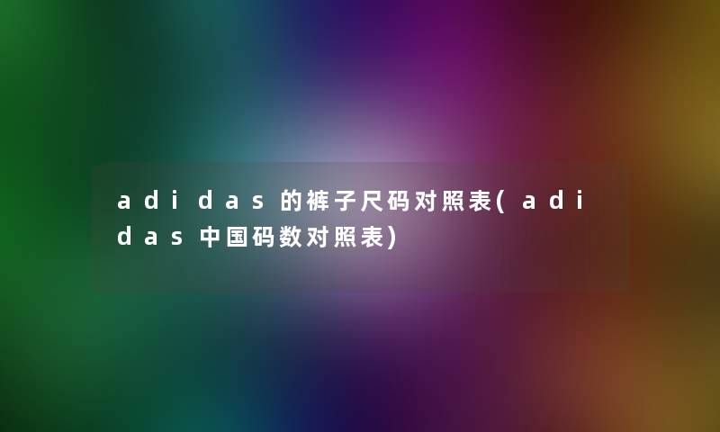 adidas的裤子尺码对照表(adidas中国码数对照表)