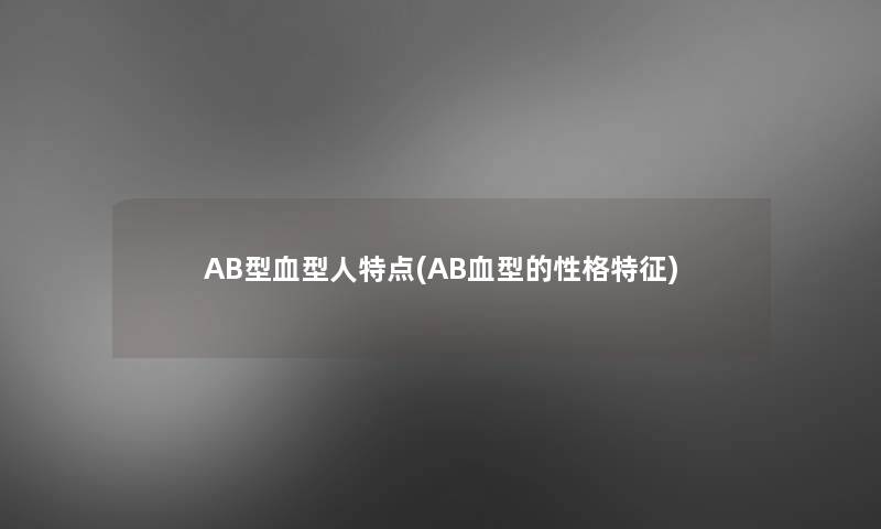 AB型血型人特点(AB血型的性格特征)