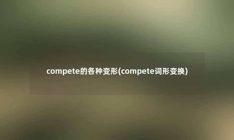 compete的各种变形(compete词形变换)