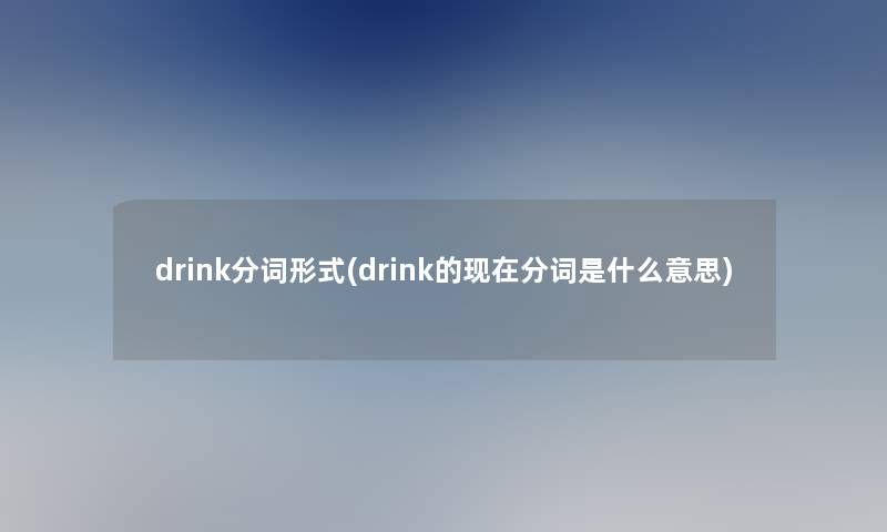 drink分词形式(drink的分词是什么意思)