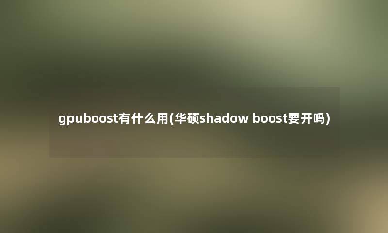 gpuboost有什么用(华硕shadow boost要开吗)