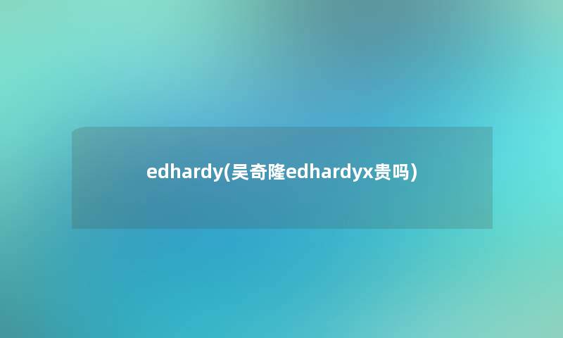 edhardy(吴奇隆edhardyx贵吗)