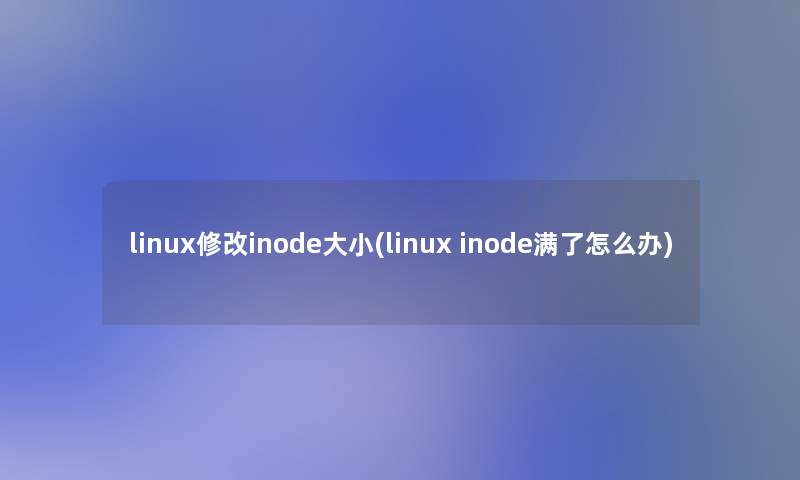 linux修改inode大小(linux inode满了怎么办)