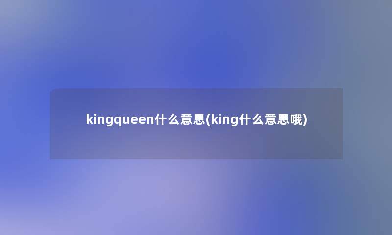 kingqueen什么意思(king什么意思哦)