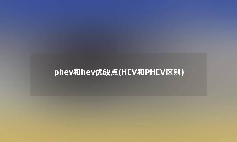 phev和hev优缺点(HEV和PHEV区别)