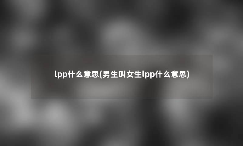 lpp什么意思(男生叫女生lpp什么意思)