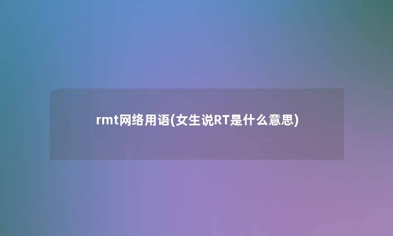 rmt网络用语(女生说RT是什么意思)