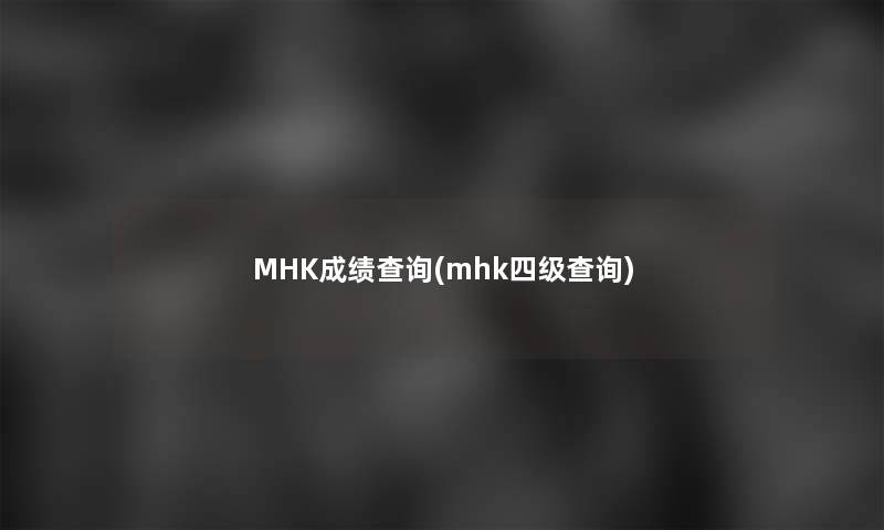 MHK成绩查阅(mhk四级查阅)