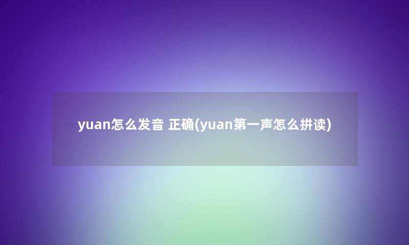 yuan怎么发音 正确(yuan第一声怎么拼读)