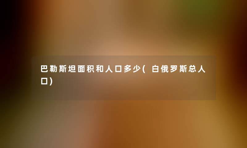 巴勒斯坦面积和人口多少(白俄罗斯总人口)