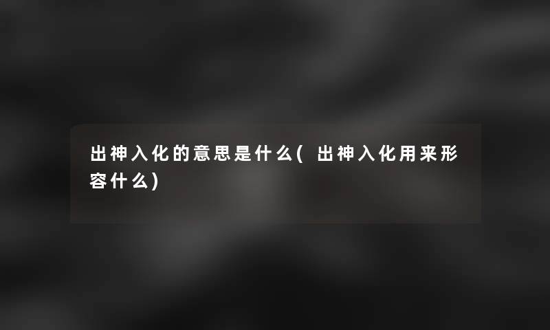 出神入化的意思是什么(出神入化用来形容什么)