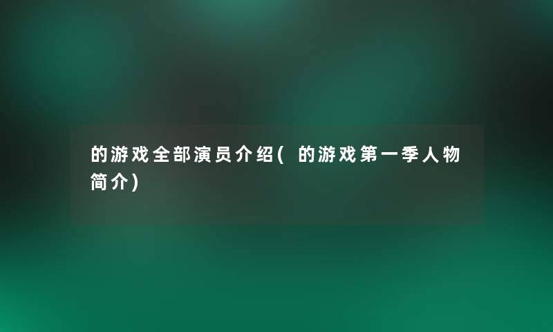 的游戏整理的演员介绍(的游戏第一季人物简介)