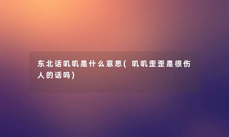 东北话叽叽是什么意思(叽叽歪歪是很伤人的话吗)