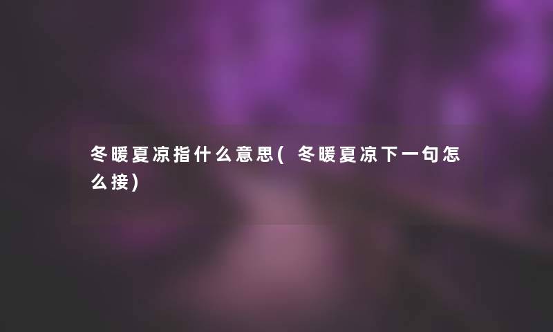 冬暖夏凉指什么意思(冬暖夏凉下一句怎么接)