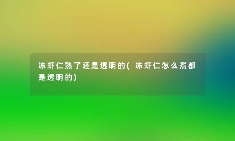 冻虾仁熟了还是透明的(冻虾仁怎么煮都是透明的)