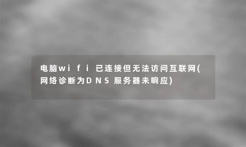 电脑wifi已连接但无法访问互联网(网络诊断为DNS服务器未响应)