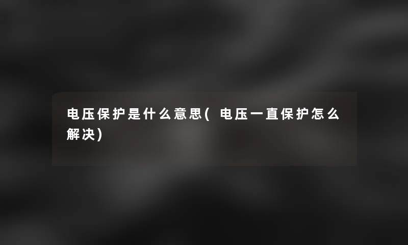 电压保护是什么意思(电压一直保护怎么解决)