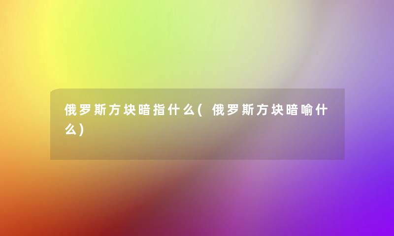 俄罗斯方块暗指什么(俄罗斯方块暗喻什么)