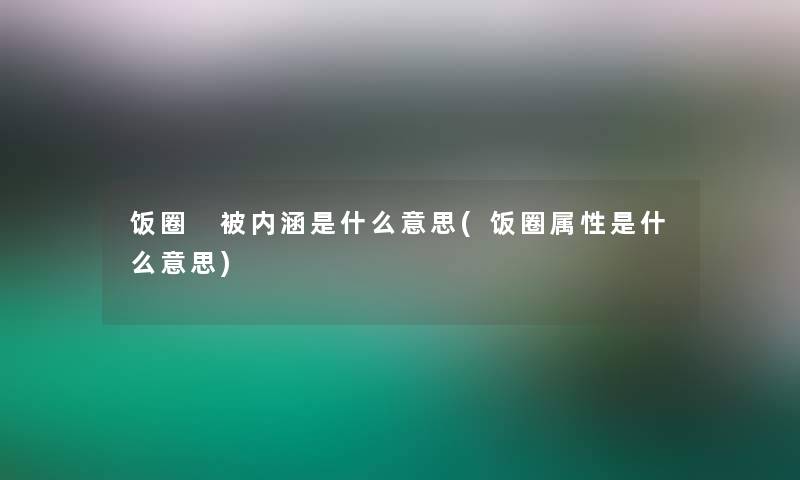 饭圈 被内涵是什么意思(饭圈属性是什么意思)