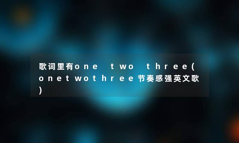 歌词里有one two three(onetwothree节奏感强英文歌)