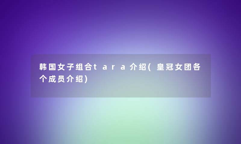 韩国女子组合tara介绍(皇冠女团各个成员介绍)