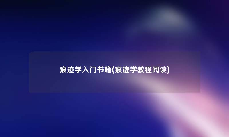 痕迹学入门书籍(痕迹学教程阅读)