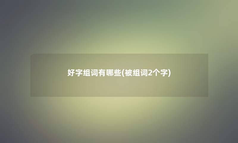 好字组词有哪些(被组词2个字)