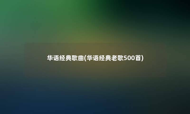 华语经典歌曲(华语经典老歌500首)