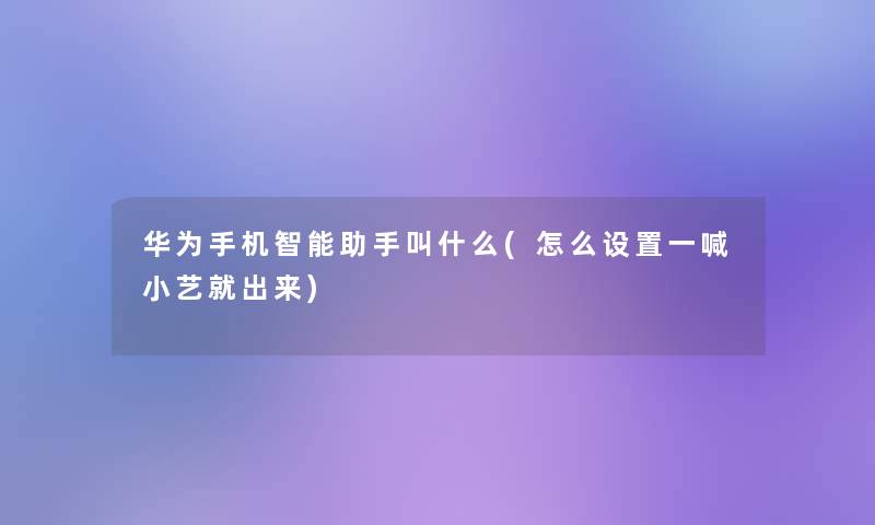 华为手机智能叫什么(怎么设置一喊小艺就出来)