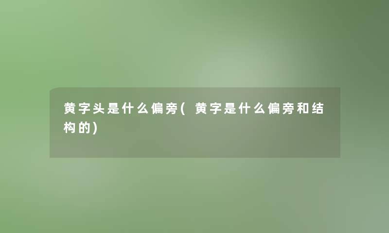 黄字头是什么偏旁(黄字是什么偏旁和结构的)