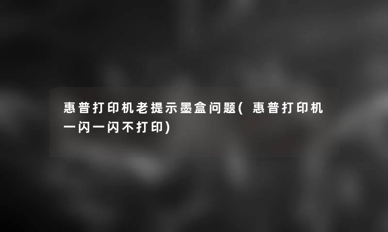 惠普打印机老提示墨盒问题(惠普打印机一闪一闪不打印)