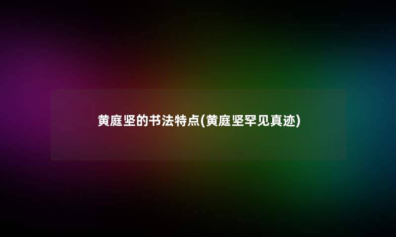 黄庭坚的书法特点(黄庭坚罕见真迹)