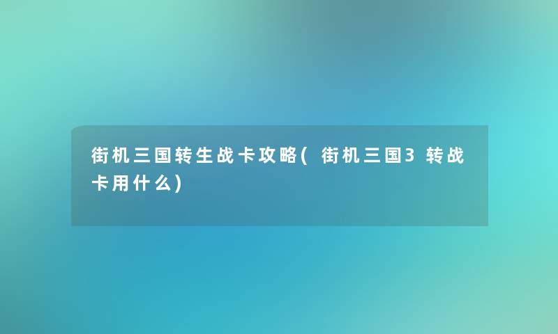 街机三国转生战卡攻略(街机三国3转战卡用什么)