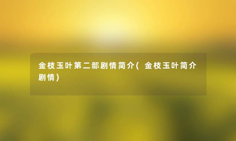 金枝玉叶第二部剧情简介(金枝玉叶简介剧情)