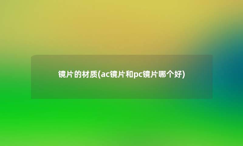 镜片的材质(ac镜片和pc镜片哪个好)